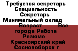 Требуется секретарь › Специальность ­ Секретарь  › Минимальный оклад ­ 38 500 › Возраст ­ 20 - Все города Работа » Резюме   . Красноярский край,Сосновоборск г.